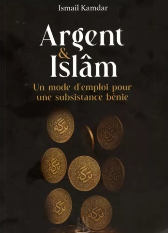 Argent & Islâm : Un mode d'emploi pour une subsistance bénie - Ismail Kamdar