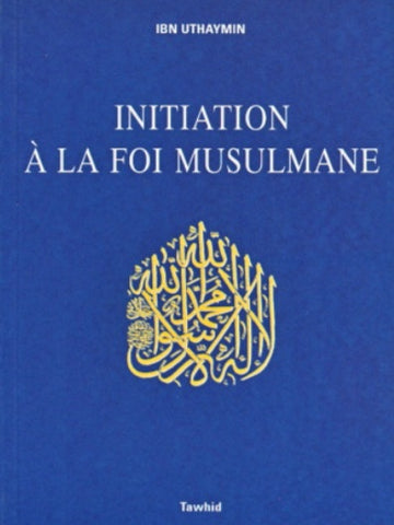 Initiation à la foi musulmane d'après - Ibn Uthaymin